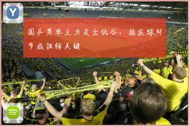 国乒男单主力走出低谷，接发球环节成扭转关键
