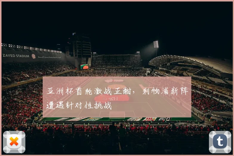 亚洲杯首轮激战正酣，利物浦新阵遭遇针对性挑战
