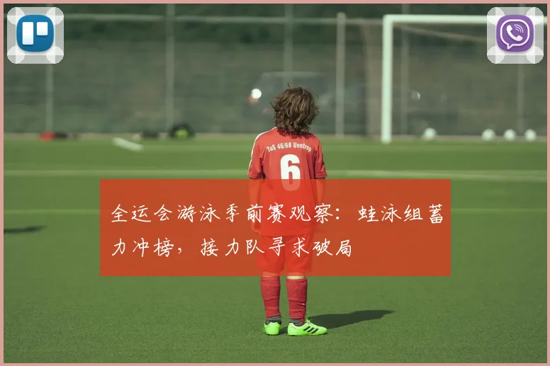 全运会游泳季前赛观察：蛙泳组蓄力冲榜，接力队寻求破局