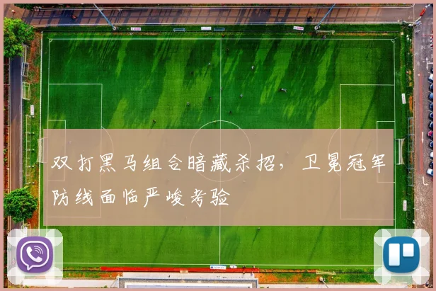 双打黑马组合暗藏杀招，卫冕冠军防线面临严峻考验