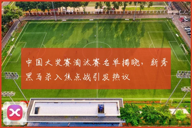 中国大奖赛淘汰赛名单揭晓，新秀黑马杀入焦点战引发热议