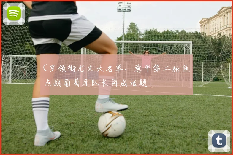 C罗领衔尤文大名单，意甲第二轮焦点战葡萄牙队长再成话题