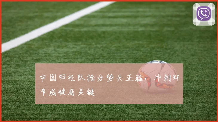 中国田径队抢分势头正猛，冲刺环节成破局关键