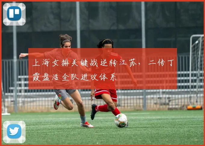 上海女排关键战逆转江苏，二传丁霞盘活全队进攻体系