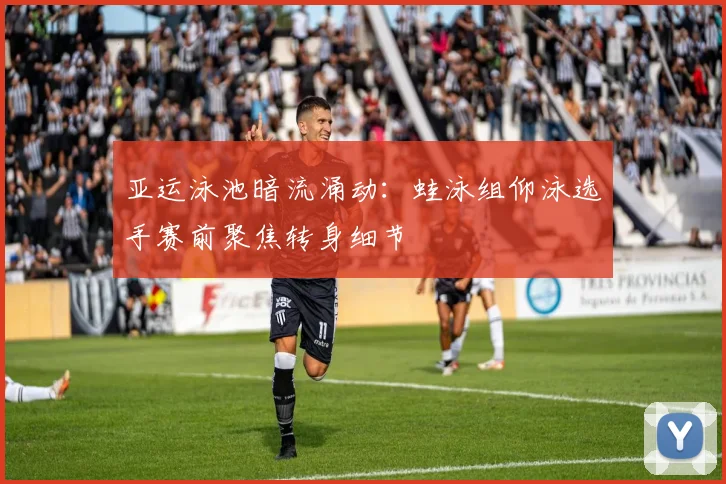 亚运泳池暗流涌动：蛙泳组仰泳选手赛前聚焦转身细节