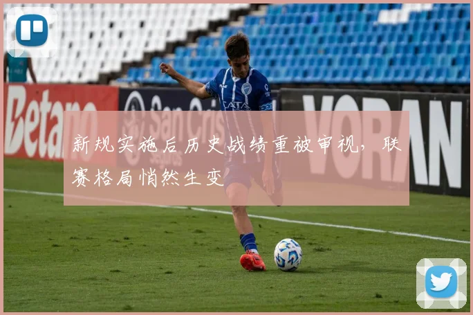 新规实施后历史战绩重被审视，联赛格局悄然生变