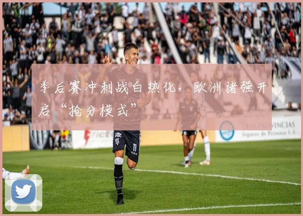 季后赛冲刺战白热化，欧洲诸强开启“抢分模式”