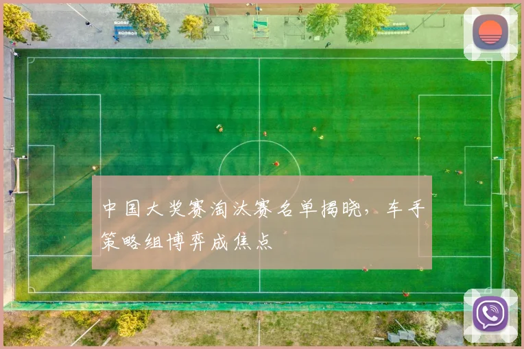 中国大奖赛淘汰赛名单揭晓，车手策略组博弈成焦点