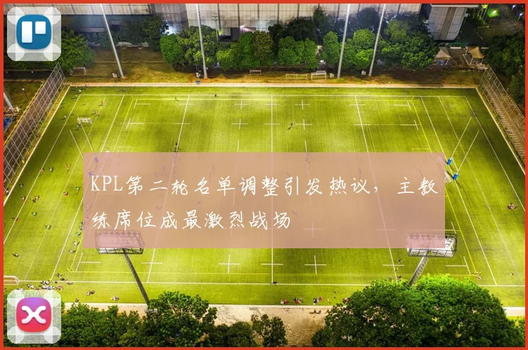 KPL第二轮名单调整引发热议，主教练席位成最激烈战场