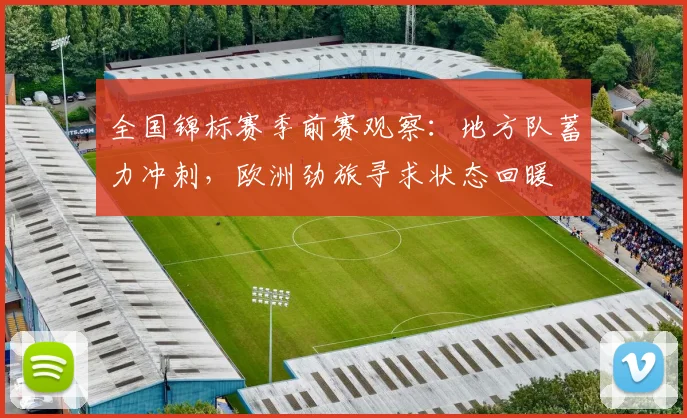 全国锦标赛季前赛观察：地方队蓄力冲刺，欧洲劲旅寻求状态回暖
