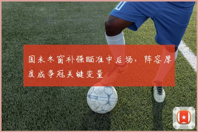 国米冬窗补强瞄准中后场，阵容厚度成争冠关键变量